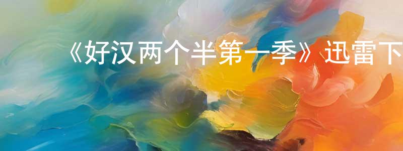 ﻿阿琛的个人主页,﻿《好汉两个半第一季》迅雷下载/在线观看-都市情感-美剧天堂